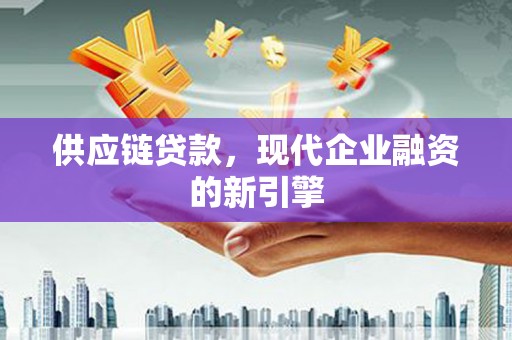 永寿供应链贷款，现代企业融资的新引擎