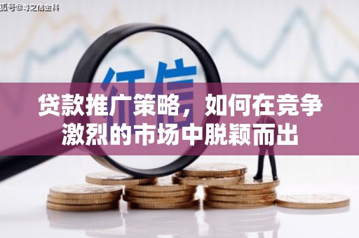 西安贷款推广策略，如何在竞争激烈的市场中脱颖而出