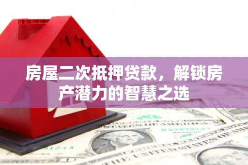 学甲房屋二次抵押贷款，解锁房产潜力的智慧之选