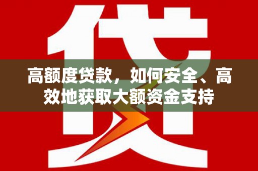 沙坪坝高额度贷款，如何安全、高效地获取大额资金支持
