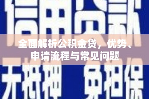 通海全面解析公积金贷，优势、申请流程与常见问题