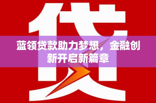 佳木斯蓝领贷款助力梦想，金融创新开启新篇章