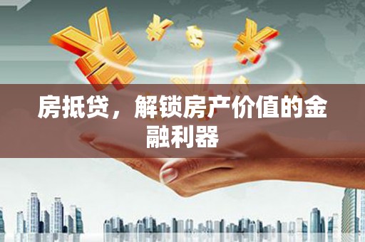 公馆房抵贷，解锁房产价值的金融利器