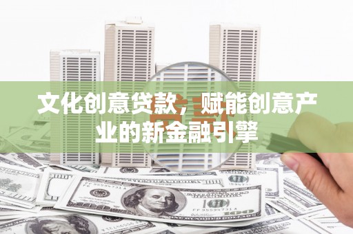 奎文文化创意贷款，赋能创意产业的新金融引擎