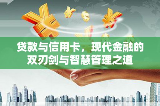博湖贷款与信用卡，现代金融的双刃剑与智慧管理之道