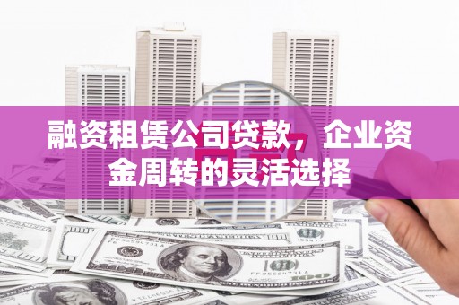 原州融资租赁公司贷款，企业资金周转的灵活选择