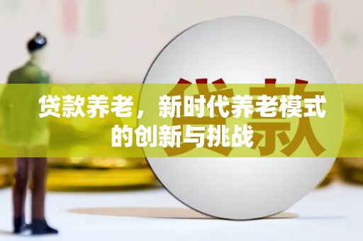 神农架贷款养老，新时代养老模式的创新与挑战