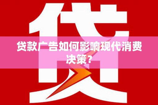 龙文贷款广告如何影响现代消费决策？