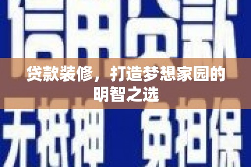 石鼓贷款装修，打造梦想家园的明智之选
