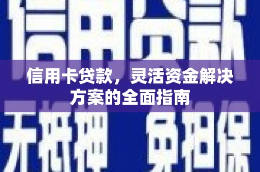 莎车信用卡贷款，灵活资金解决方案的全面指南