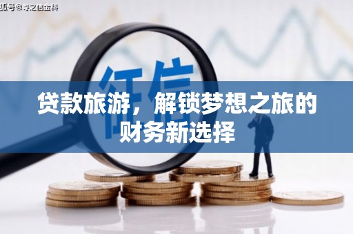 清流贷款旅游，解锁梦想之旅的财务新选择