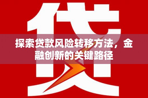 左镇探索贷款风险转移方法，金融创新的关键路径