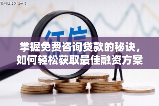 达州掌握免费咨询贷款的秘诀，如何轻松获取最佳融资方案
