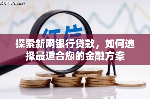 沐川探索新网银行贷款，如何选择最适合您的金融方案