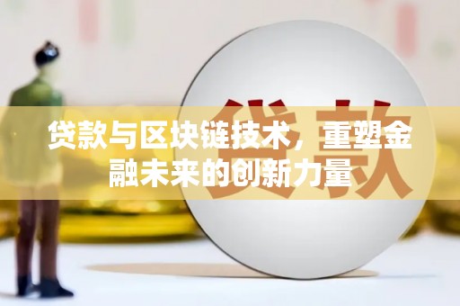 剑河贷款与区块链技术，重塑金融未来的创新力量