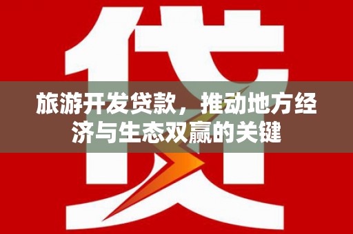 江华旅游开发贷款，推动地方经济与生态双赢的关键