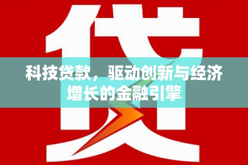 大兴安岭科技贷款，驱动创新与经济增长的金融引擎