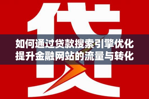 巴里坤如何通过贷款搜索引擎优化提升金融网站的流量与转化率