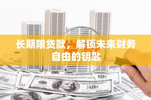 巩义长期限贷款，解锁未来财务自由的钥匙