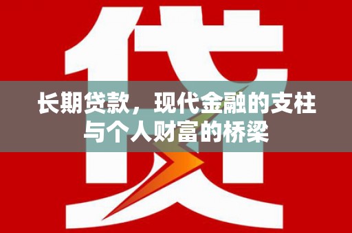 洪江长期贷款，现代金融的支柱与个人财富的桥梁