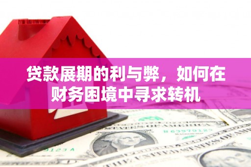 马山贷款展期的利与弊，如何在财务困境中寻求转机