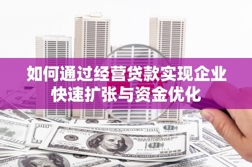 观塘如何通过经营贷款实现企业快速扩张与资金优化