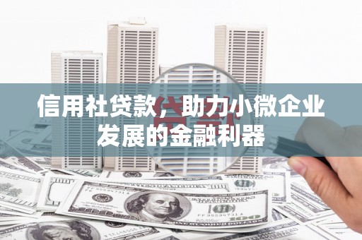 吉隆信用社贷款，助力小微企业发展的金融利器
