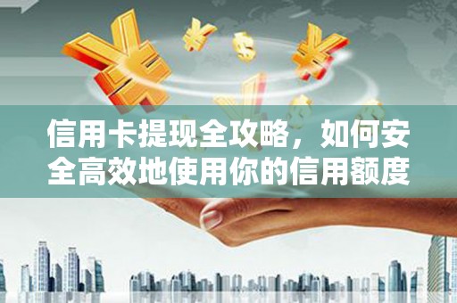皋兰信用卡提现全攻略，如何安全高效地使用你的信用额度