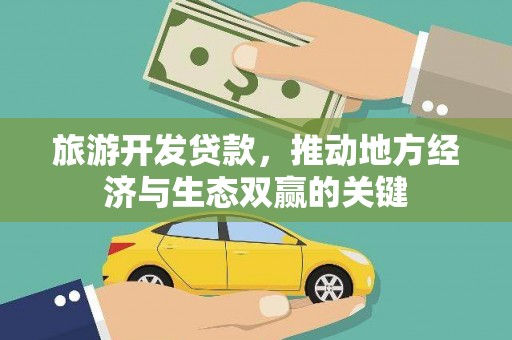 公安旅游开发贷款，推动地方经济与生态双赢的关键
