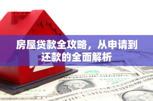 汾阳房屋贷款全攻略，从申请到还款的全面解析