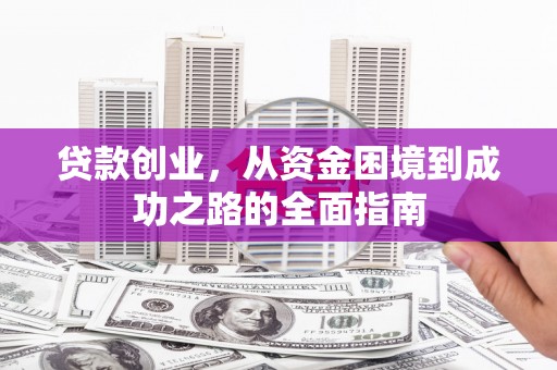 新晃贷款创业，从资金困境到成功之路的全面指南