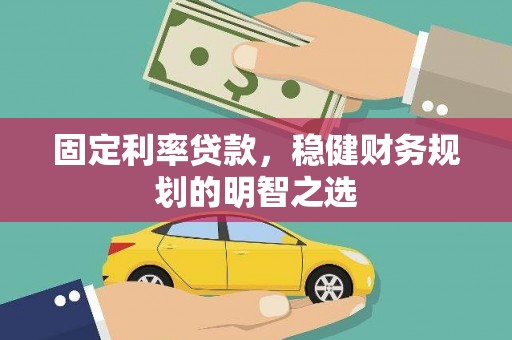 镇康固定利率贷款，稳健财务规划的明智之选