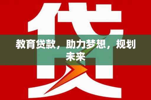 高碑店教育贷款，助力梦想，规划未来