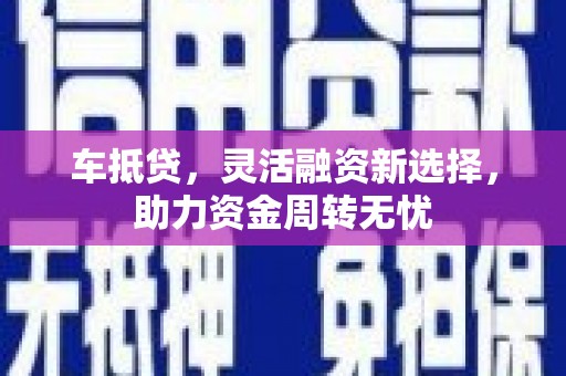 光泽车抵贷，灵活融资新选择，助力资金周转无忧