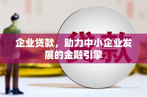 英德企业贷款，助力中小企业发展的金融引擎
