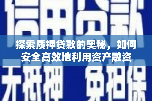 蒲城探索质押贷款的奥秘，如何安全高效地利用资产融资