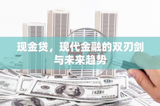 九台现金贷，现代金融的双刃剑与未来趋势