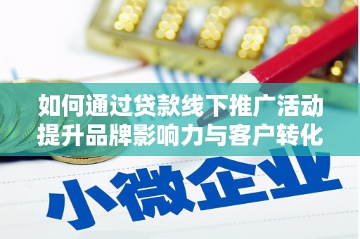 古县如何通过贷款线下推广活动提升品牌影响力与客户转化率