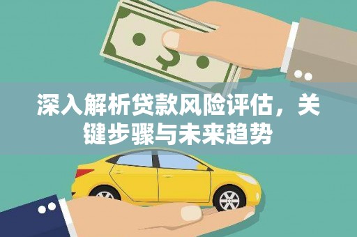 襄汾深入解析贷款风险评估，关键步骤与未来趋势
