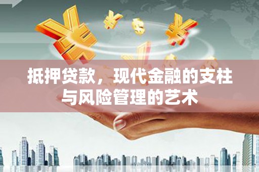 巩义抵押贷款，现代金融的支柱与风险管理的艺术