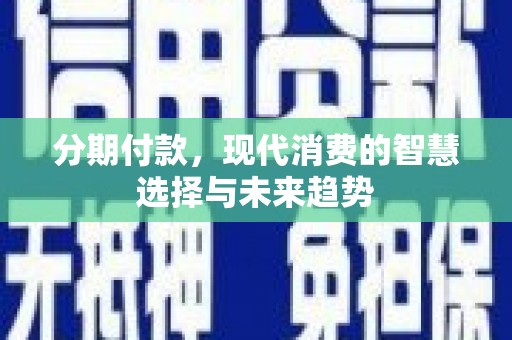 宁城分期付款，现代消费的智慧选择与未来趋势
