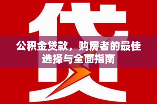 田阳公积金贷款，购房者的最佳选择与全面指南