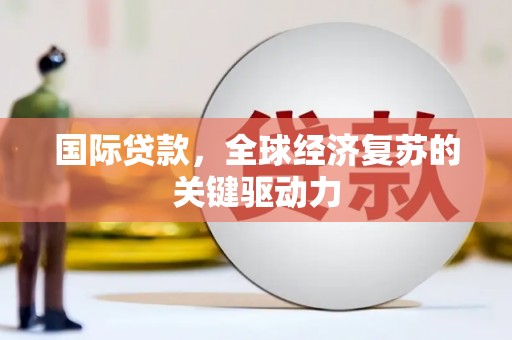 泰顺国际贷款，全球经济复苏的关键驱动力