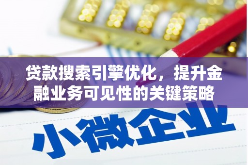 闸北贷款搜索引擎优化，提升金融业务可见性的关键策略