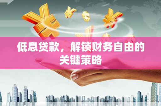 霍林郭勒低息贷款，解锁财务自由的关键策略