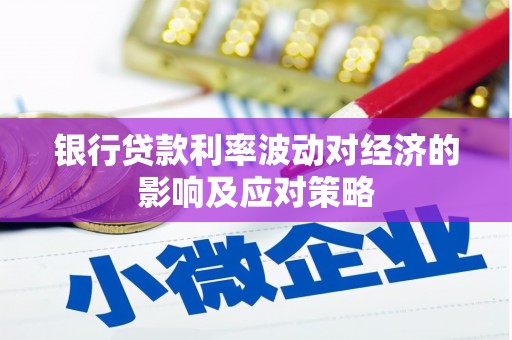 沈北新区银行贷款利率波动对经济的影响及应对策略