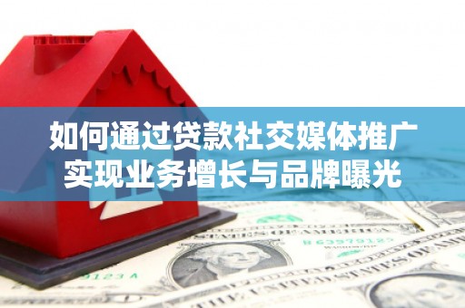 威远如何通过贷款社交媒体推广实现业务增长与品牌曝光