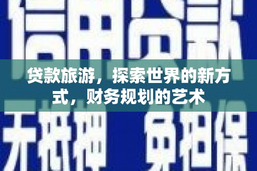 康乐贷款旅游，探索世界的新方式，财务规划的艺术