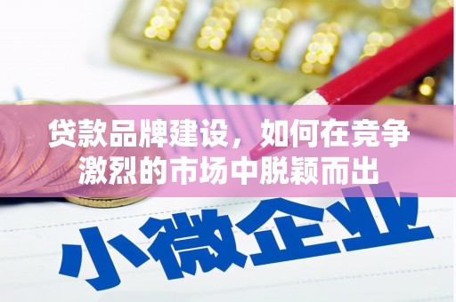 江宁贷款品牌建设，如何在竞争激烈的市场中脱颖而出