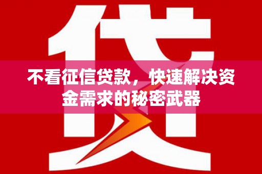 灵丘不看征信贷款，快速解决资金需求的秘密武器